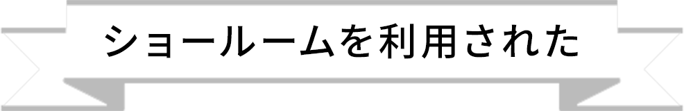 ショールームを利用された